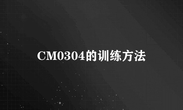 CM0304的训练方法