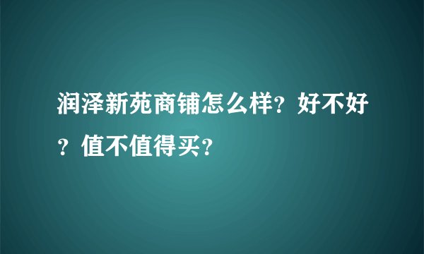 润泽新苑商铺怎么样？好不好？值不值得买？