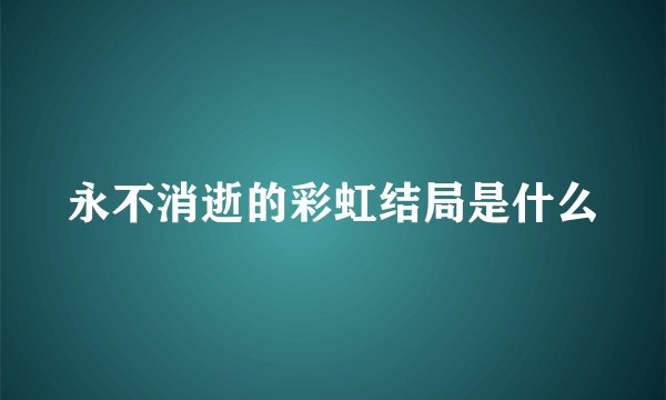 永不消逝的彩虹结局是什么