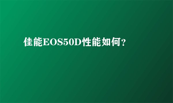 佳能EOS50D性能如何？