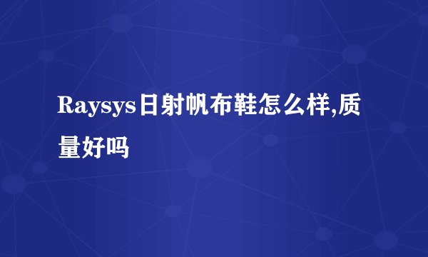 Raysys日射帆布鞋怎么样,质量好吗