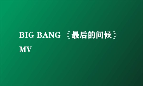 BIG BANG 《最后的问候》MV