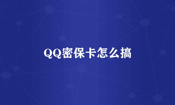QQ密保卡怎么搞