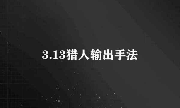 3.13猎人输出手法