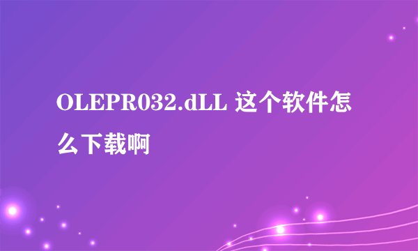 OLEPR032.dLL 这个软件怎么下载啊