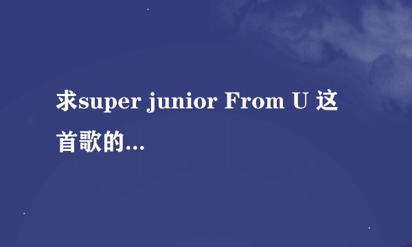 求super junior From U 这首歌的中韩歌词。 谢谢。