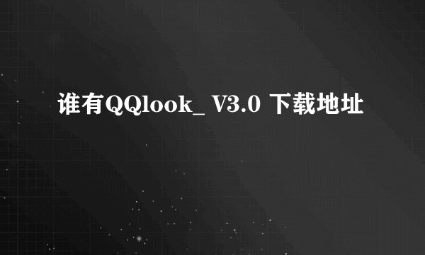 谁有QQlook_ V3.0 下载地址