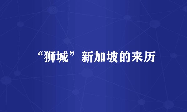 “狮城”新加坡的来历