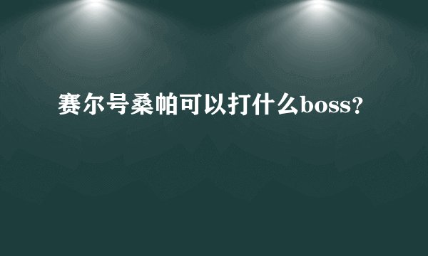 赛尔号桑帕可以打什么boss？
