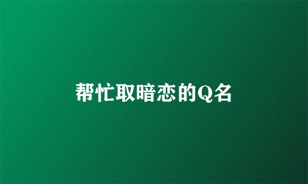 帮忙取暗恋的Q名
