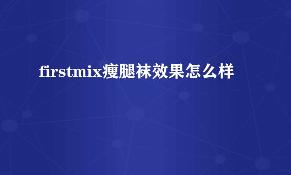 firstmix瘦腿袜效果怎么样