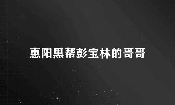 惠阳黑帮彭宝林的哥哥