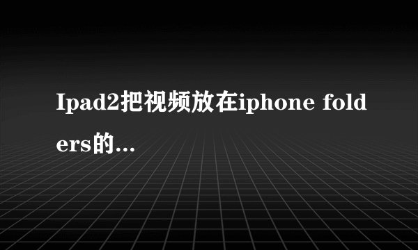 Ipad2把视频放在iphone folders的哪个文件夹就能用系统默认的播放器播放？