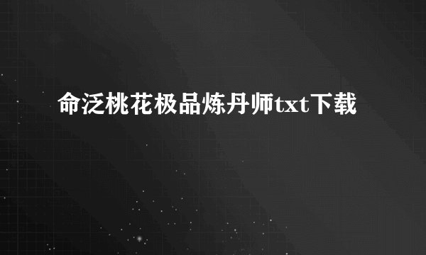 命泛桃花极品炼丹师txt下载