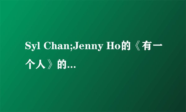 Syl Chan;Jenny Ho的《有一个人》的空间链接谁有阿~ 求大神帮忙呐~ QQ音乐里有