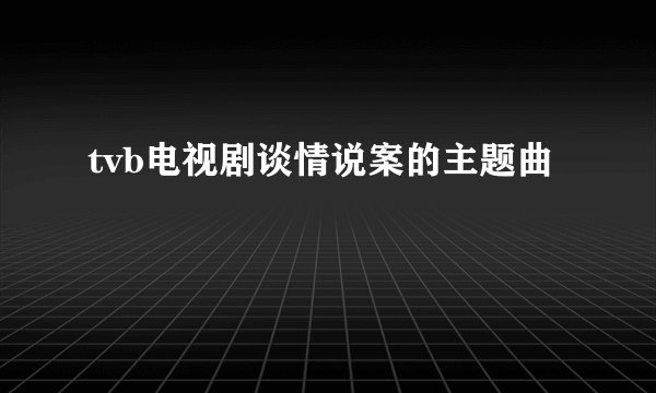 tvb电视剧谈情说案的主题曲