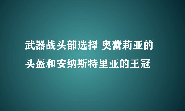 武器战头部选择 奥蕾莉亚的头盔和安纳斯特里亚的王冠