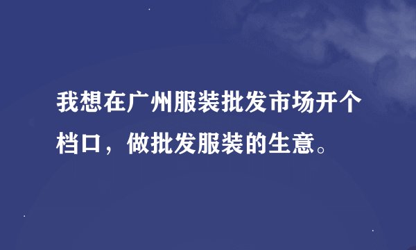 我想在广州服装批发市场开个档口，做批发服装的生意。