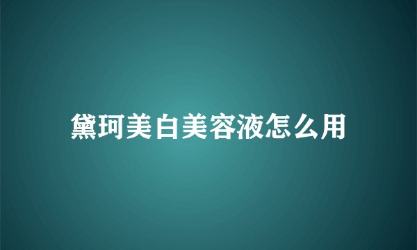 黛珂美白美容液怎么用
