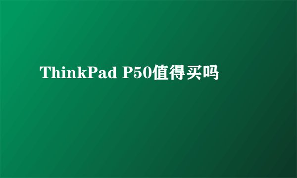ThinkPad P50值得买吗