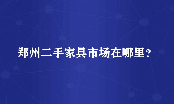 郑州二手家具市场在哪里？