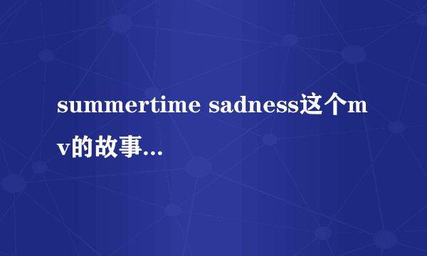 summertime sadness这个mv的故事请讲一下~求文笔好的说一下~谢啦！