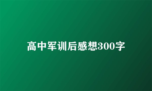 高中军训后感想300字