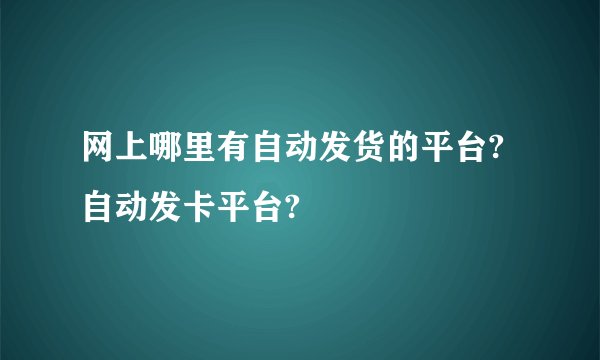 网上哪里有自动发货的平台?自动发卡平台?