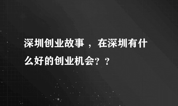 深圳创业故事 ，在深圳有什么好的创业机会？？