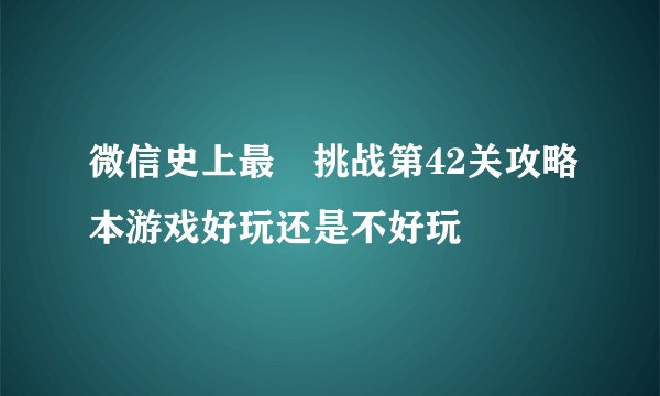 微信史上最囧挑战第42关攻略本游戏好玩还是不好玩