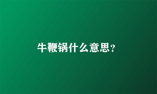 牛鞭锅什么意思?