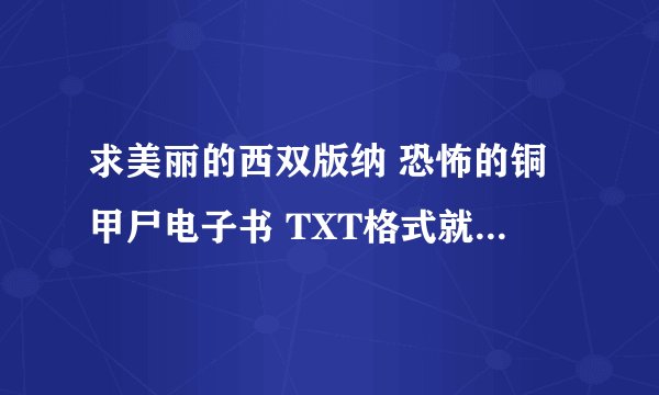 求美丽的西双版纳 恐怖的铜甲尸电子书 TXT格式就可以 作者TV帝