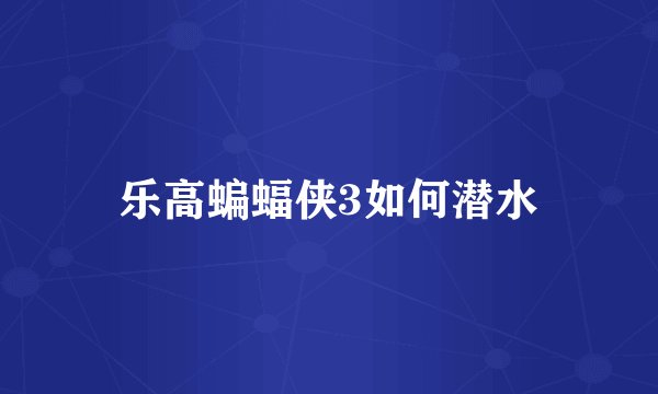 乐高蝙蝠侠3如何潜水