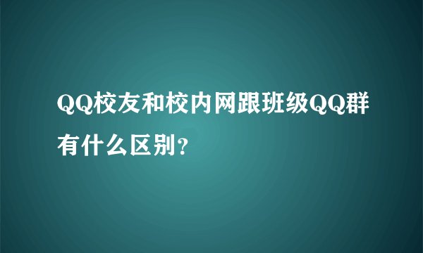 QQ校友和校内网跟班级QQ群有什么区别？