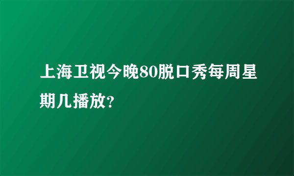 上海卫视今晚80脱口秀每周星期几播放？