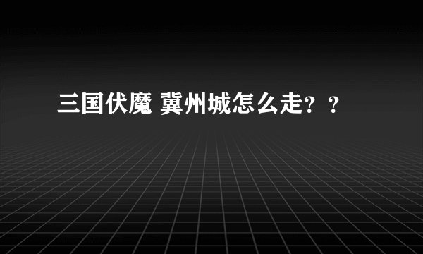 三国伏魔 冀州城怎么走？？