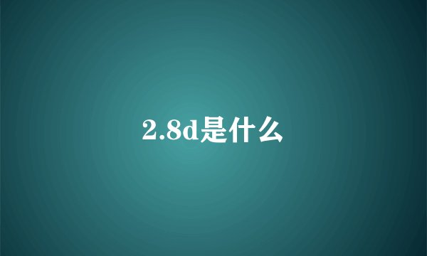 2.8d是什么