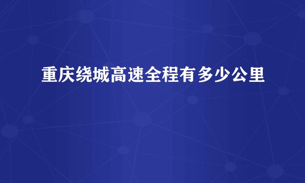 重庆绕城高速全程有多少公里
