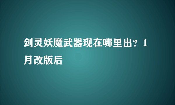剑灵妖魔武器现在哪里出？1月改版后