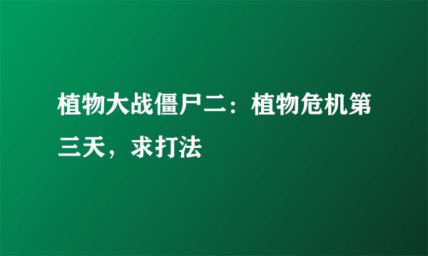 植物大战僵尸二：植物危机第三天，求打法