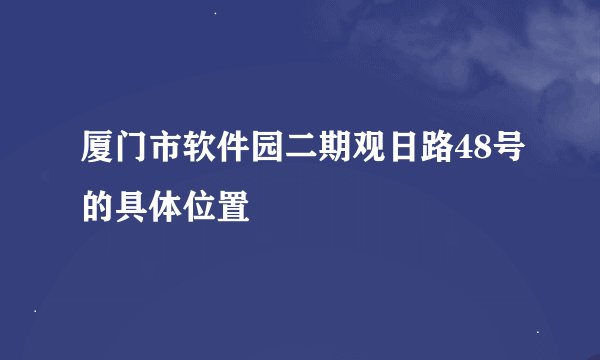 厦门市软件园二期观日路48号的具体位置