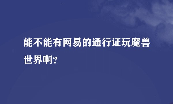 能不能有网易的通行证玩魔兽世界啊？