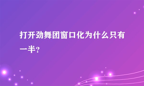 打开劲舞团窗口化为什么只有一半？