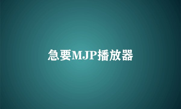 急要MJP播放器