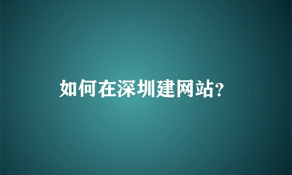如何在深圳建网站？