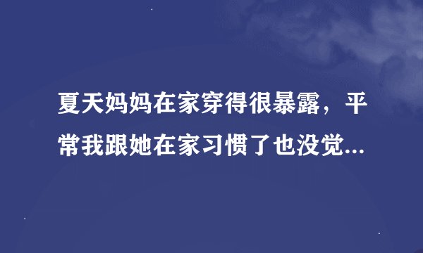 夏天妈妈在家穿得很暴露，平常我跟她在家习惯了也没觉得什么，有时候同学来我家觉得尴尬，该怎么跟她说？
