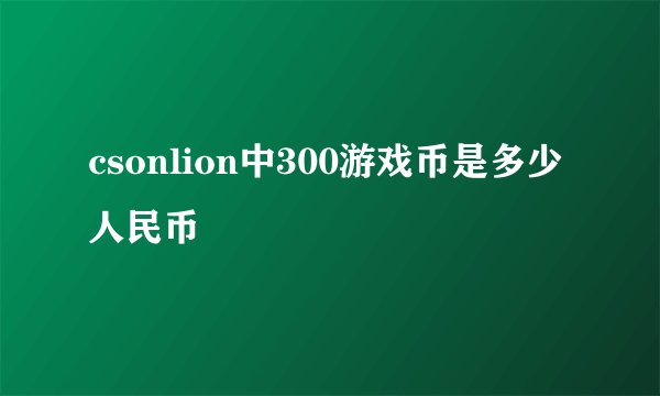 csonlion中300游戏币是多少人民币