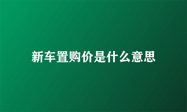 新车置购价是什么意思
