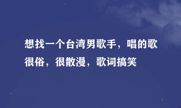 想找一个台湾男歌手，唱的歌很俗，很散漫，歌词搞笑