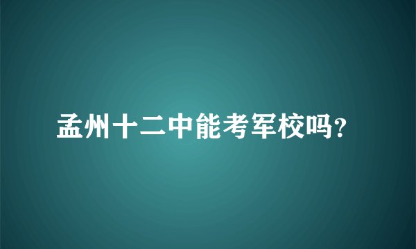 孟州十二中能考军校吗？